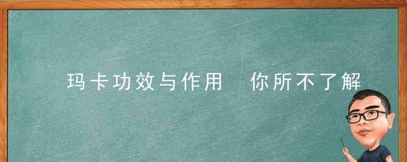 玛卡功效与作用 你所不了解的玛卡